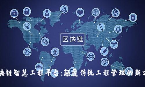 区块链智慧工程平台：颠覆传统工程管理的新方式